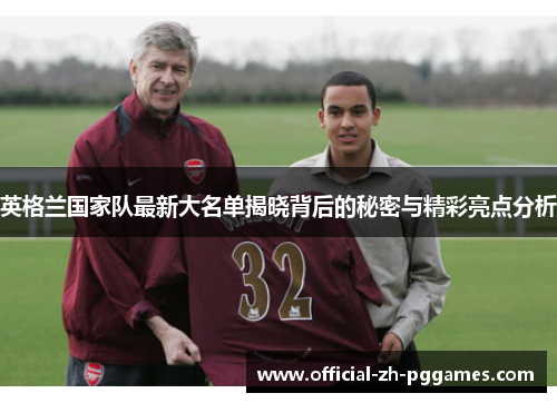 英格兰国家队最新大名单揭晓背后的秘密与精彩亮点分析 英格兰国家队最新大名单揭晓背后的秘密与精彩亮点分析