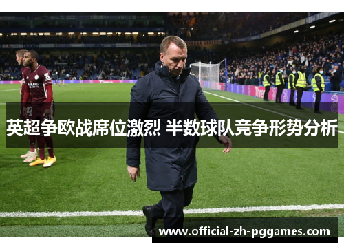 英超争欧战席位激烈 半数球队竞争形势分析 英超争欧战席位激烈 半数球队竞争形势分析