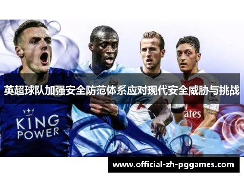 英超球队加强安全防范体系应对现代安全威胁与挑战 英超球队加强安全防范体系应对现代安全威胁与挑战