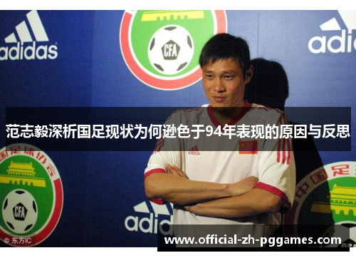 范志毅深析国足现状为何逊色于94年表现的原因与反思 范志毅深析国足现状为何逊色于94年表现的原因与反思