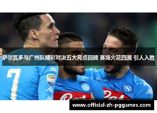 萨尔瓦多与广州队精彩对决五大亮点回顾 赛场火花四溅 引人入胜 萨尔瓦多与广州队精彩对决五大亮点回顾 赛场火花四溅 引人入胜