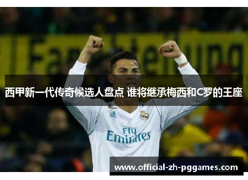 西甲新一代传奇候选人盘点 谁将继承梅西和C罗的王座