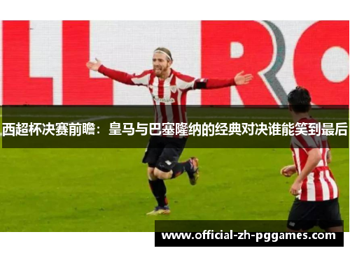 西超杯决赛前瞻：皇马与巴塞隆纳的经典对决谁能笑到最后