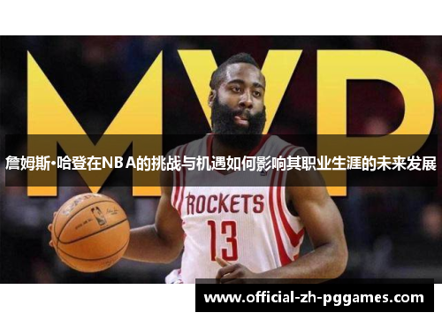 詹姆斯·哈登在NBA的挑战与机遇如何影响其职业生涯的未来发展