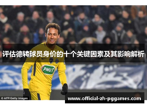 评估德转球员身价的十个关键因素及其影响解析