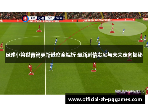 足球小将世青篇更新进度全解析 最新剧情发展与未来走向揭秘