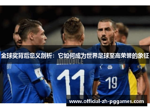 金球奖背后意义剖析：它如何成为世界足球至高荣誉的象征