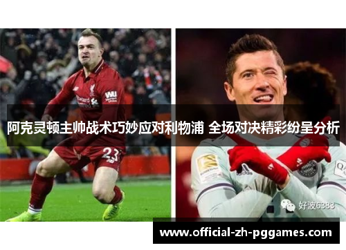 阿克灵顿主帅战术巧妙应对利物浦 全场对决精彩纷呈分析 阿克灵顿主帅战术巧妙应对利物浦 全场对决精彩纷呈分析