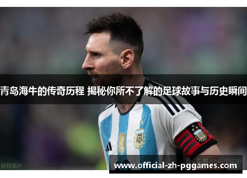 青岛海牛的传奇历程 揭秘你所不了解的足球故事与历史瞬间