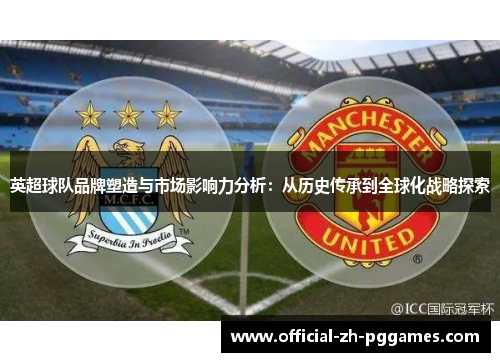 英超球队品牌塑造与市场影响力分析：从历史传承到全球化战略探索