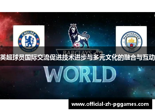 英超球员国际交流促进技术进步与多元文化的融合与互动