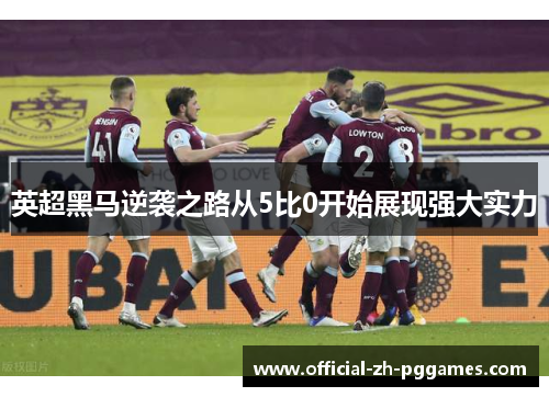 英超黑马逆袭之路从5比0开始展现强大实力