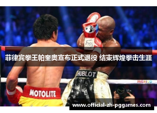 菲律宾拳王帕奎奥宣布正式退役 结束辉煌拳击生涯