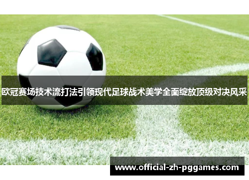 欧冠赛场技术流打法引领现代足球战术美学全面绽放顶级对决风采