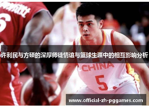 许利民与方硕的深厚师徒情谊与篮球生涯中的相互影响分析