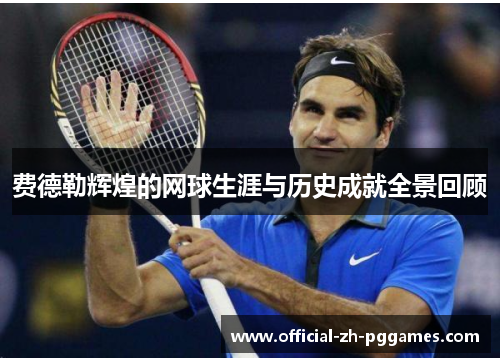 费德勒辉煌的网球生涯与历史成就全景回顾 费德勒辉煌的网球生涯与历史成就全景回顾