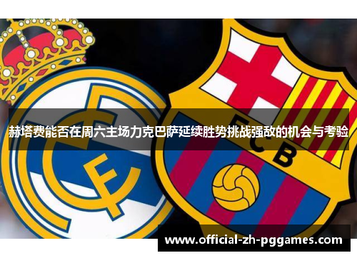 赫塔费能否在周六主场力克巴萨延续胜势挑战强敌的机会与考验 赫塔费能否在周六主场力克巴萨延续胜势挑战强敌的机会与考验