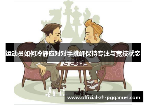 运动员如何冷静应对对手挑衅保持专注与竞技状态 运动员如何冷静应对对手挑衅保持专注与竞技状态