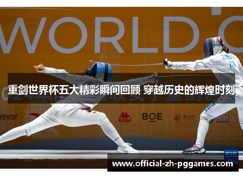 重剑世界杯五大精彩瞬间回顾 穿越历史的辉煌时刻