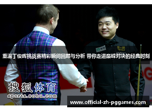 重温丁俊晖挑战赛精彩瞬间回顾与分析 带你走进巅峰对决的经典时刻