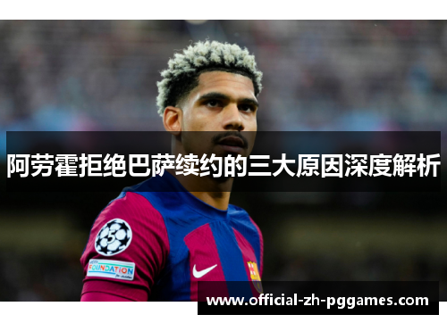 阿劳霍拒绝巴萨续约的三大原因深度解析