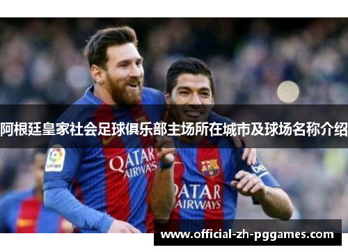 阿根廷皇家社会足球俱乐部主场所在城市及球场名称介绍 阿根廷皇家社会足球俱乐部主场所在城市及球场名称介绍