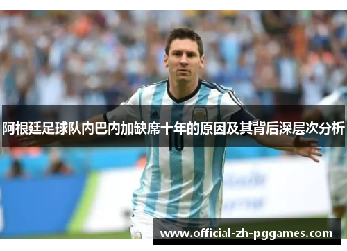 阿根廷足球队内巴内加缺席十年的原因及其背后深层次分析 阿根廷足球队内巴内加缺席十年的原因及其背后深层次分析