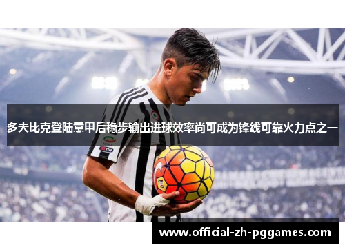 多夫比克登陆意甲后稳步输出进球效率尚可成为锋线可靠火力点之一