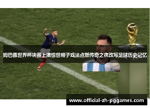姆巴佩世界杯决赛上演惊世帽子戏法点燃传奇之夜改写足球历史记忆 姆巴佩世界杯决赛上演惊世帽子戏法点燃传奇之夜改写足球历史记忆