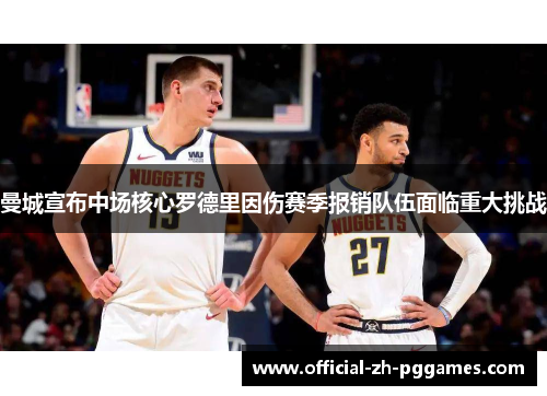 曼城宣布中场核心罗德里因伤赛季报销队伍面临重大挑战 曼城宣布中场核心罗德里因伤赛季报销队伍面临重大挑战