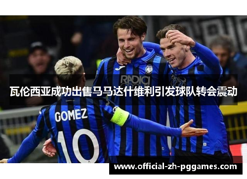 瓦伦西亚成功出售马马达什维利引发球队转会震动