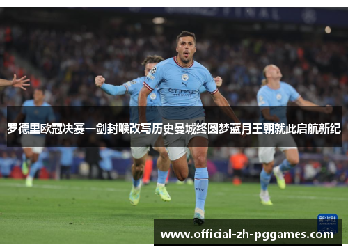 罗德里欧冠决赛一剑封喉改写历史曼城终圆梦蓝月王朝就此启航新纪 罗德里欧冠决赛一剑封喉改写历史曼城终圆梦蓝月王朝就此启航新纪