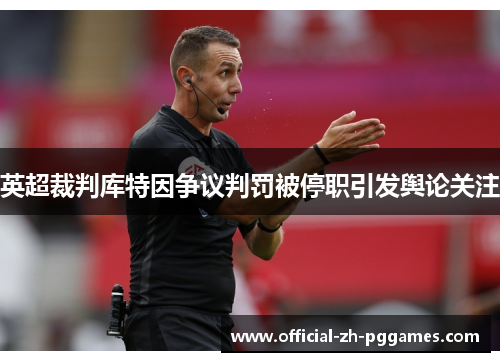 英超裁判库特因争议判罚被停职引发舆论关注