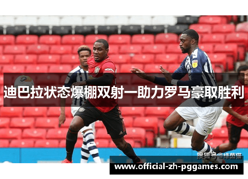 迪巴拉状态爆棚双射一助力罗马豪取胜利