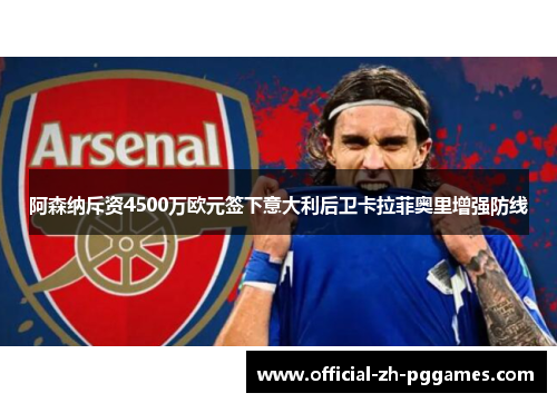 阿森纳斥资4500万欧元签下意大利后卫卡拉菲奥里增强防线