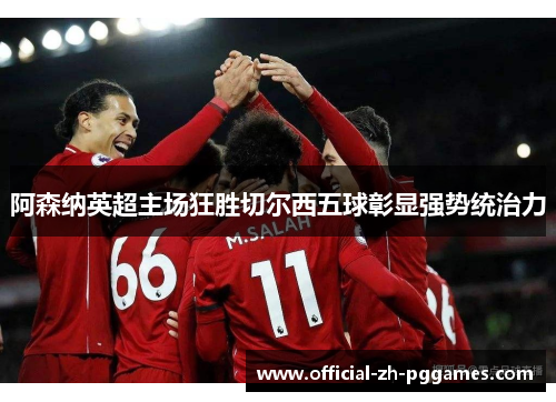 阿森纳英超主场狂胜切尔西五球彰显强势统治力 阿森纳英超主场狂胜切尔西五球彰显强势统治力