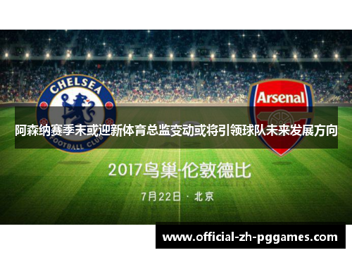 阿森纳赛季末或迎新体育总监变动或将引领球队未来发展方向 阿森纳赛季末或迎新体育总监变动或将引领球队未来发展方向
