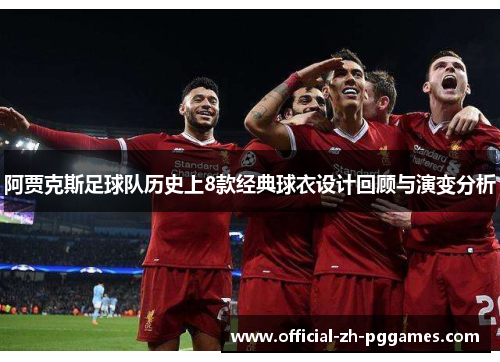 阿贾克斯足球队历史上8款经典球衣设计回顾与演变分析