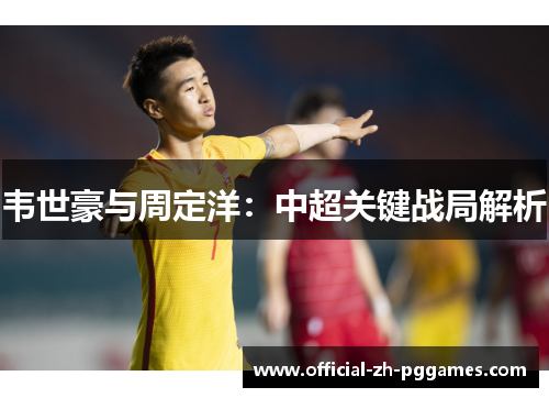 韦世豪与周定洋：中超关键战局解析