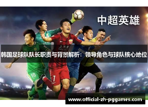 韩国足球队队长职责与背景解析：领导角色与球队核心地位