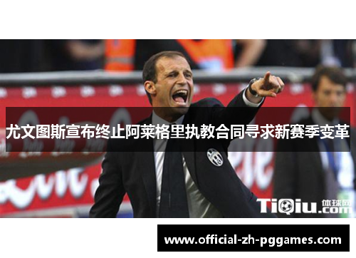 尤文图斯宣布终止阿莱格里执教合同寻求新赛季变革
