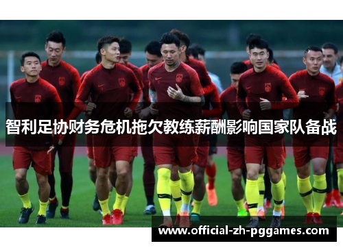 智利足协财务危机拖欠教练薪酬影响国家队备战