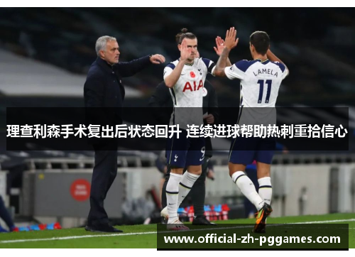 理查利森手术复出后状态回升 连续进球帮助热刺重拾信心 理查利森手术复出后状态回升 连续进球帮助热刺重拾信心