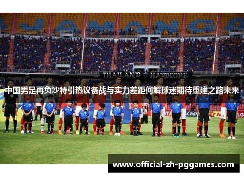 中国男足再负沙特引热议备战与实力差距何解球迷期待重建之路未来