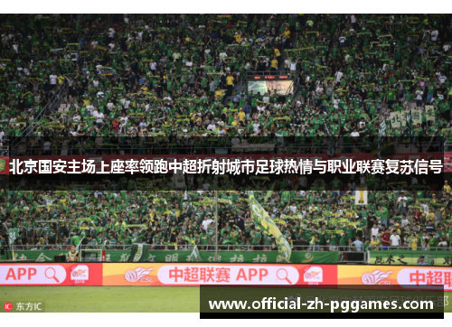 北京国安主场上座率领跑中超折射城市足球热情与职业联赛复苏信号