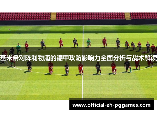 基米希对阵利物浦的德甲攻防影响力全面分析与战术解读