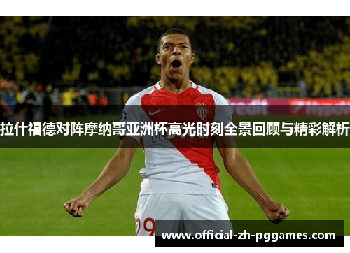 拉什福德对阵摩纳哥亚洲杯高光时刻全景回顾与精彩解析