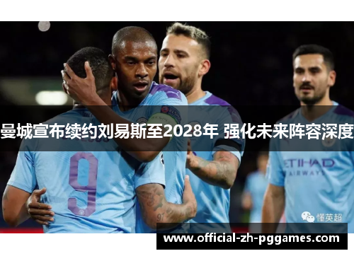 曼城宣布续约刘易斯至2028年 强化未来阵容深度 曼城宣布续约刘易斯至2028年 强化未来阵容深度
