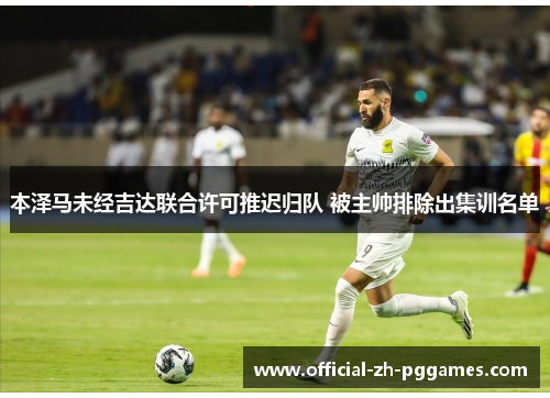 本泽马未经吉达联合许可推迟归队 被主帅排除出集训名单