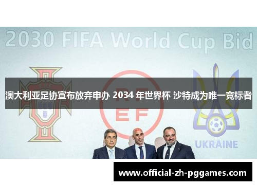 澳大利亚足协宣布放弃申办 2034 年世界杯 沙特成为唯一竞标者 澳大利亚足协宣布放弃申办 2034 年世界杯 沙特成为唯一竞标者